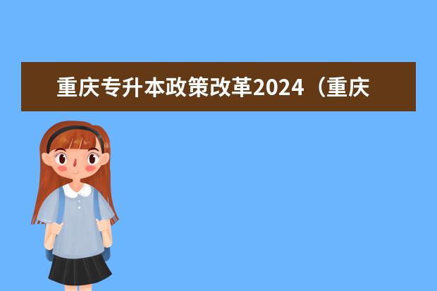 重庆专升本政策改革2024（重庆2024年专升本考试时间）