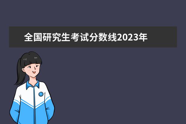 全国研究生考试分数线2023年 研究生录取分数线2023国家线