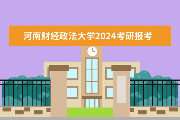 河南财经政法大学2024考研报考条件怎么查？