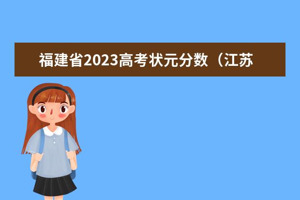 福建省2023高考状元分数（江苏2023年高考的状元是谁啊？）