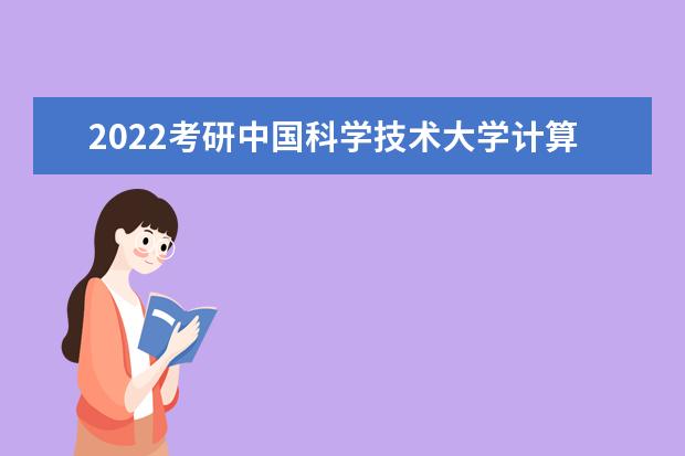 2022考研中国科学技术大学计算机专业招生简章-招生目录-初试范围/科目-什么时候公布？