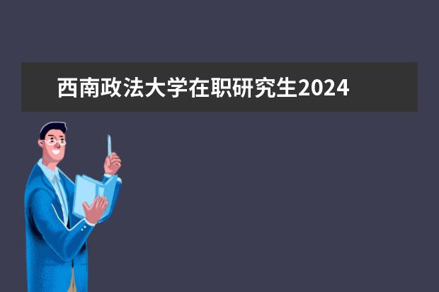 西南政法大学在职研究生2024 西南政法大学2024考研报名人数