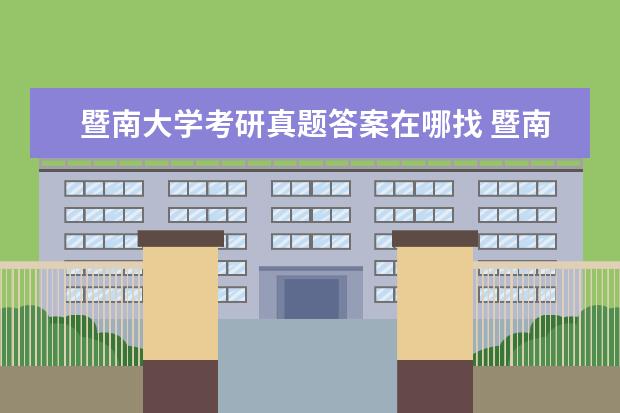 暨南大学考研真题答案在哪找 暨南大学考研成绩公布的时间2023