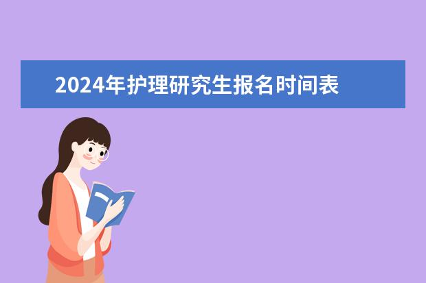 2024年护理研究生报名时间表 2024研究生考试报名时间