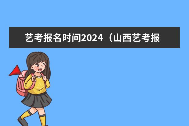 艺考报名时间2024（山西艺考报名时间2023）