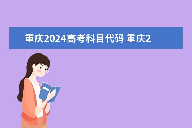 重庆2024高考科目代码 重庆2024年专升本考试时间