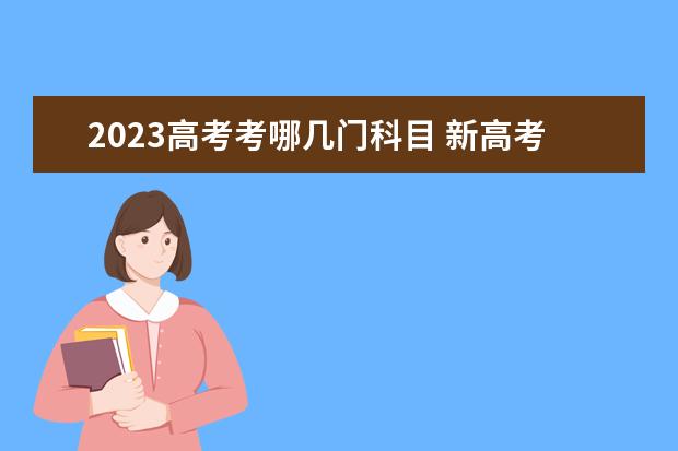 2023高考考哪几门科目 新高考选科要考几门课程？