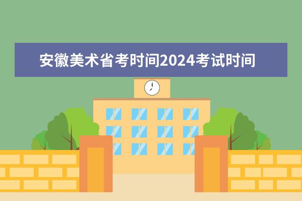 安徽美术省考时间2024考试时间（安徽音乐艺考分数查询时间）