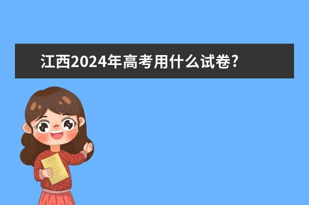 江西2024年高考用什么试卷?