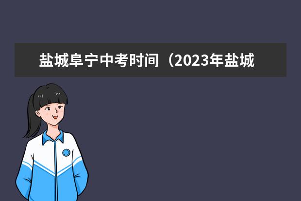 盐城阜宁中考时间（2023年盐城高考状元是谁）