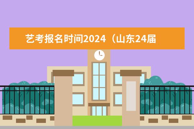 艺考报名时间2024（山东24届舞蹈艺考时间）