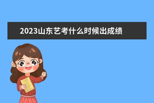 2023山东艺考什么时候出成绩