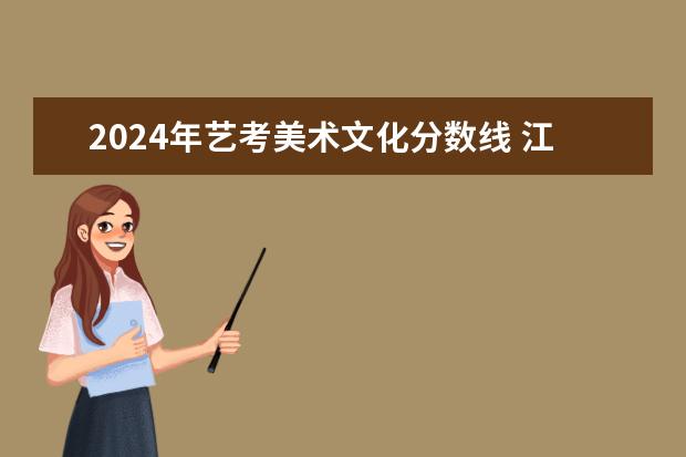 2024年艺考美术文化分数线 江苏艺考2024新政策？