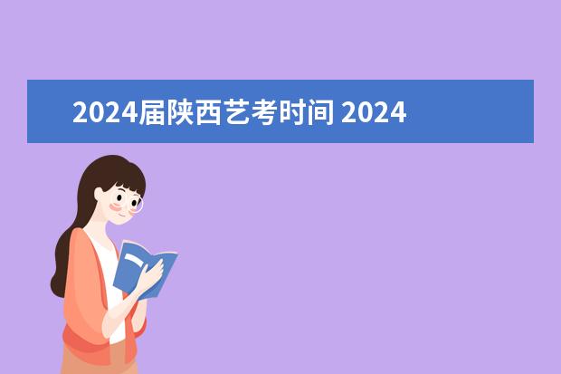 2024届陕西艺考时间 2024年艺考的时间安排是怎样的？