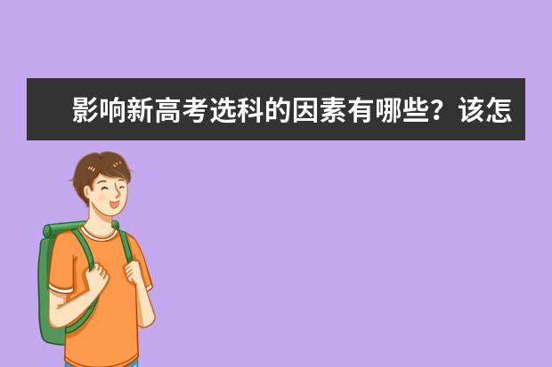 影响新高考选科的因素有哪些？该怎么选科？