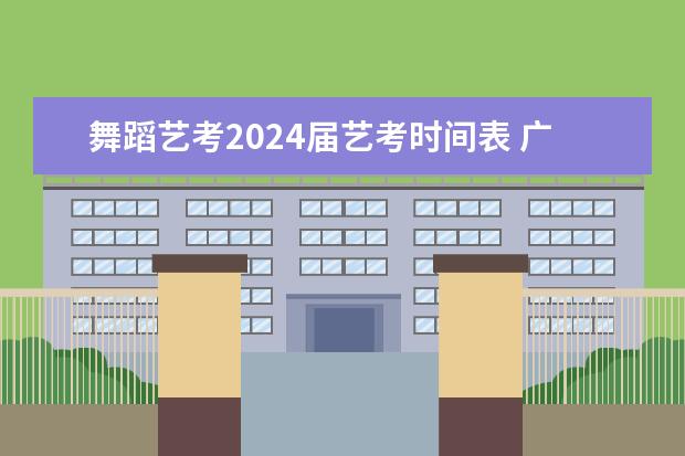 舞蹈艺考2024届艺考时间表 广西艺考时间2024年具体时间表