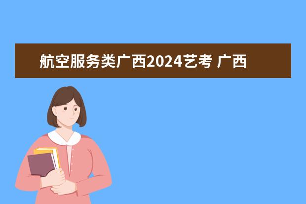 航空服务类广西2024艺考 广西理科本科线