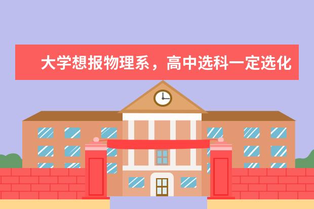 大学想报物理系，高中选科一定选化学吗？