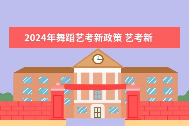 2024年舞蹈艺考新政策 艺考新政策解读