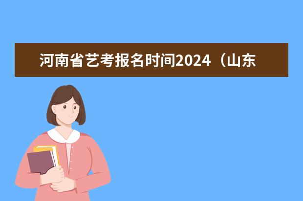 河南省艺考报名时间2024（山东2024年艺考时间表）