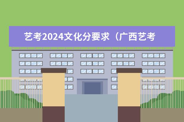 艺考2024文化分要求（广西艺考美术与设计类专业统一考试说明公布（2024年版））