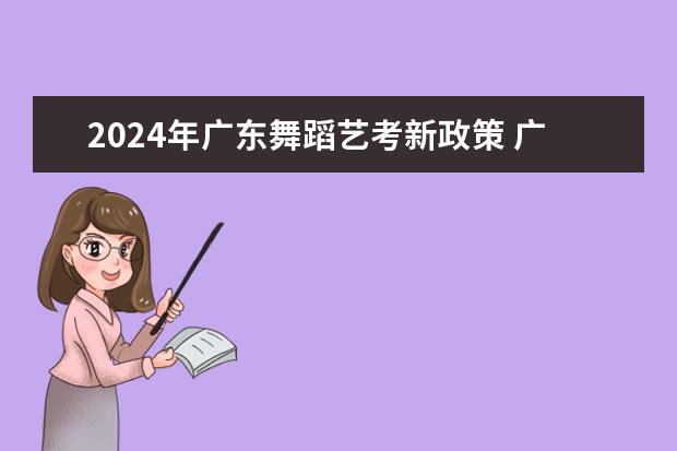 2024年广东舞蹈艺考新政策 广西艺考舞蹈类专业统一考试说明公布（2024年版）