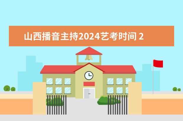 山西播音主持2024艺考时间 2024年美术艺考政策