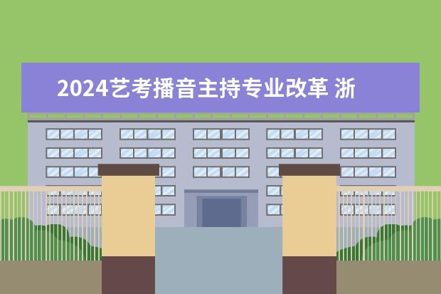 2024艺考播音主持专业改革 浙江省2024年艺考政策