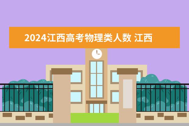 2024江西高考物理类人数 江西2024年高考政策