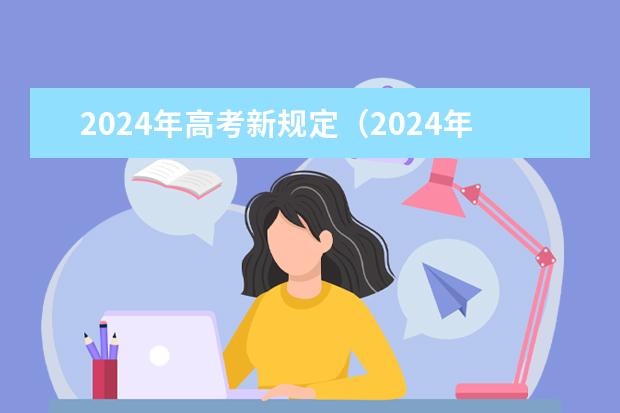 2024年高考新规定（2024年高考各大学对选科要求主要变化是？）