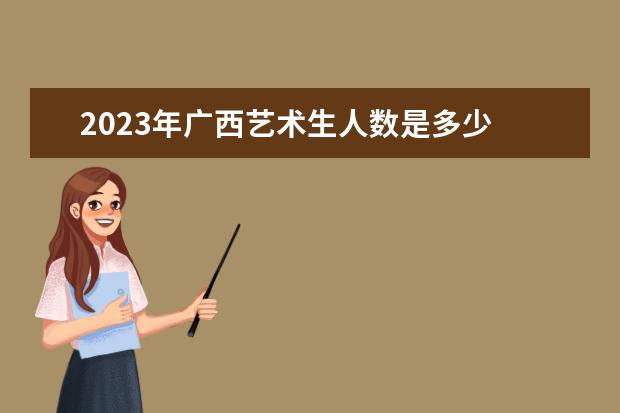 2023年广西艺术生人数是多少