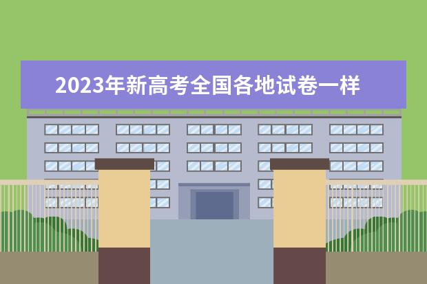 2023年新高考全国各地试卷一样吗？