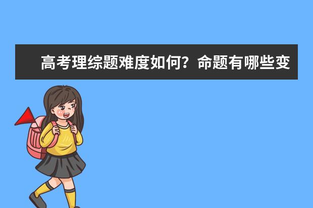 高考理综题难度如何？命题有哪些变化？