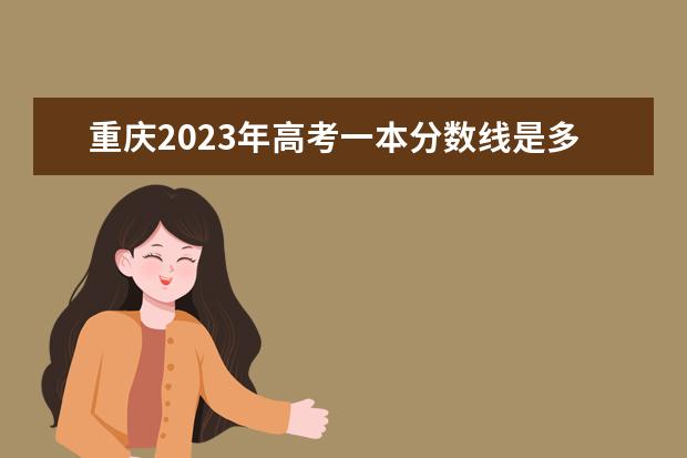 重庆2023年高考一本分数线是多少？