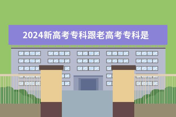 2024新高考专科跟老高考专科是一样的吗？