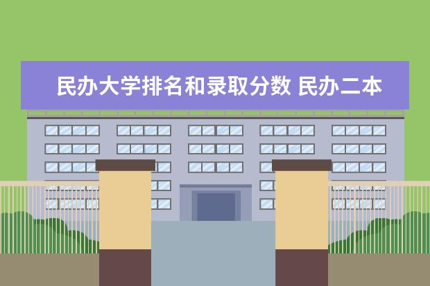 民办大学排名和录取分数 民办二本大学排名及分数线