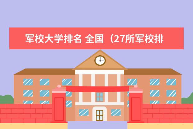 军校大学排名 全国（27所军校排名一览表）