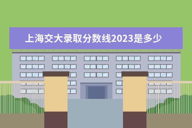 上海交大录取分数线2023是多少分