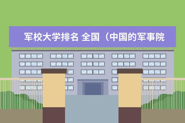 军校大学排名 全国（中国的军事院校排名及录取分数线）