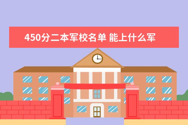 450分二本军校名单 能上什么军校