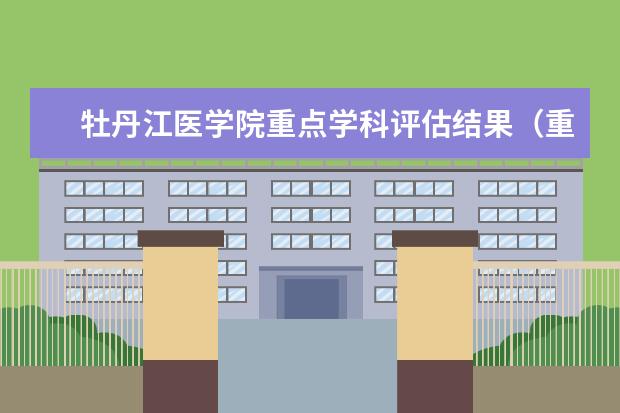 牡丹江医学院重点学科评估结果（重点学科名单）