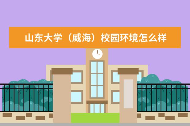 山东大学（威海）校园环境怎么样 学费高吗