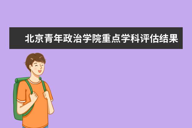 北京青年政治学院重点学科评估结果（重点学科名单）