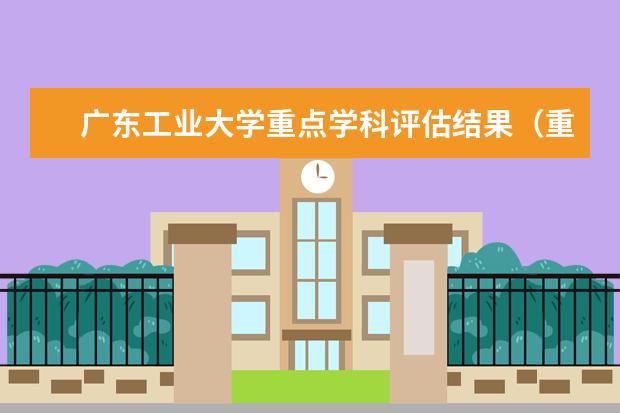 广东工业大学重点学科评估结果（重点学科名单）