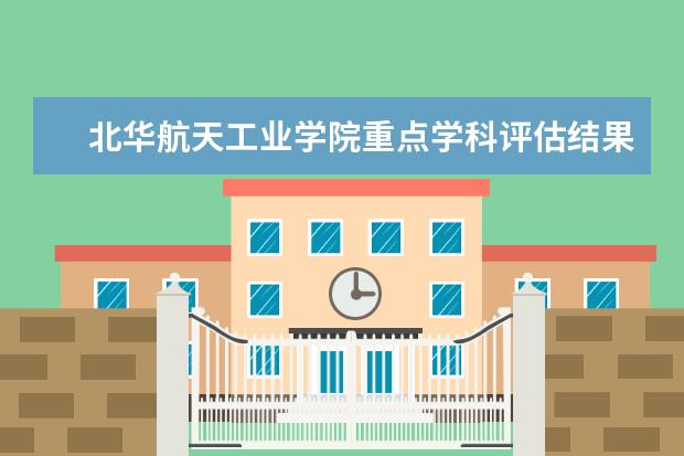 北华航天工业学院重点学科评估结果（重点学科名单）