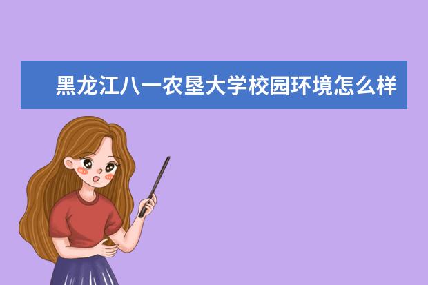 黑龙江八一农垦大学校园环境怎么样 学费高吗