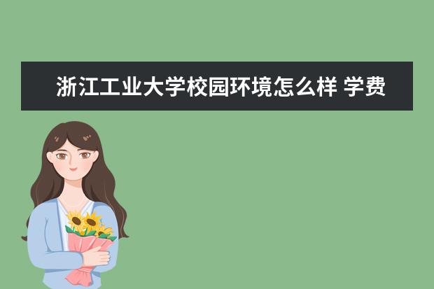 浙江工业大学校园环境怎么样 学费高吗