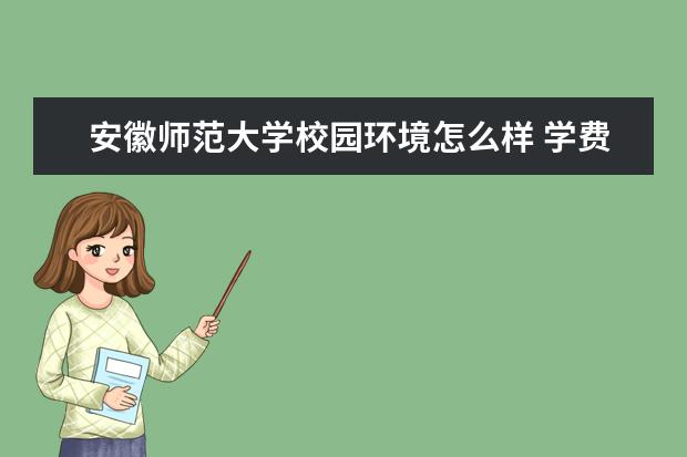 安徽师范大学校园环境怎么样 学费高吗