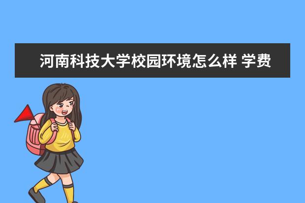 河南科技大学校园环境怎么样 学费高吗