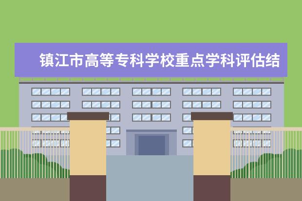 镇江市高等专科学校重点学科评估结果（重点学科名单）